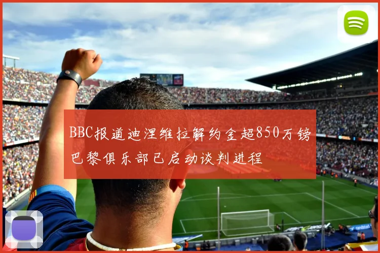 BBC报道迪涅维拉解约金超850万镑巴黎俱乐部已启动谈判进程