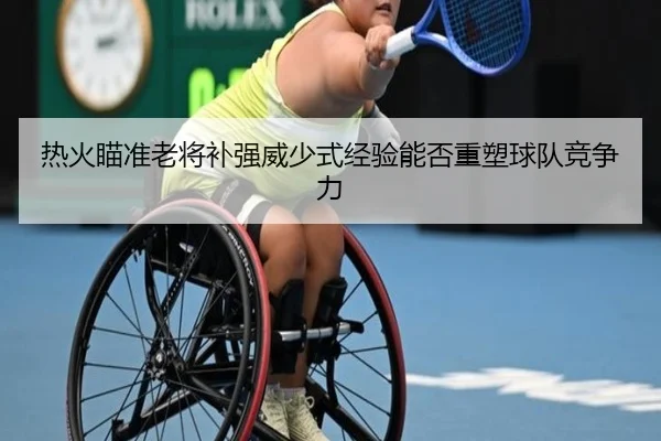 热火瞄准老将补强威少式经验能否重塑球队竞争力