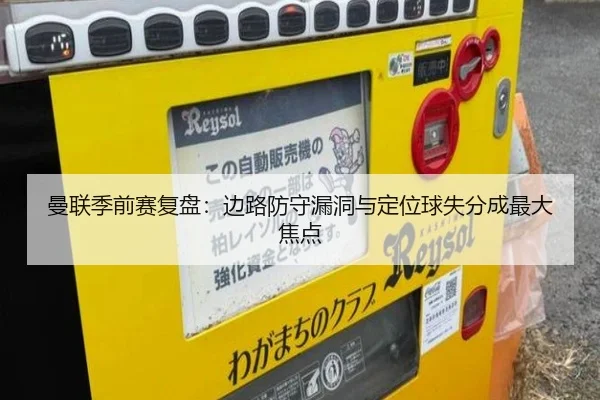 曼联季前赛复盘：边路防守漏洞与定位球失分成最大焦点