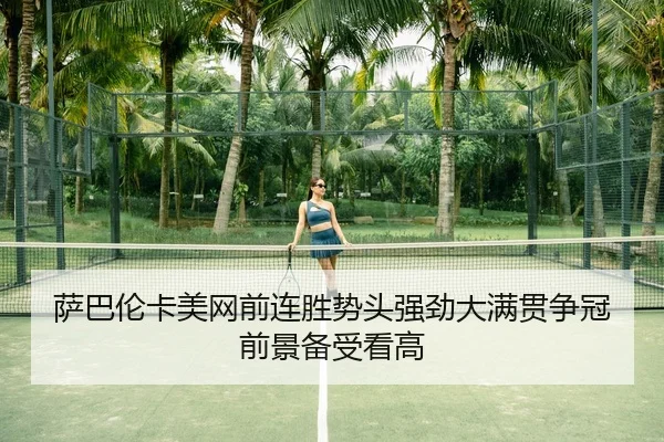 萨巴伦卡美网前连胜势头强劲大满贯争冠前景备受看高